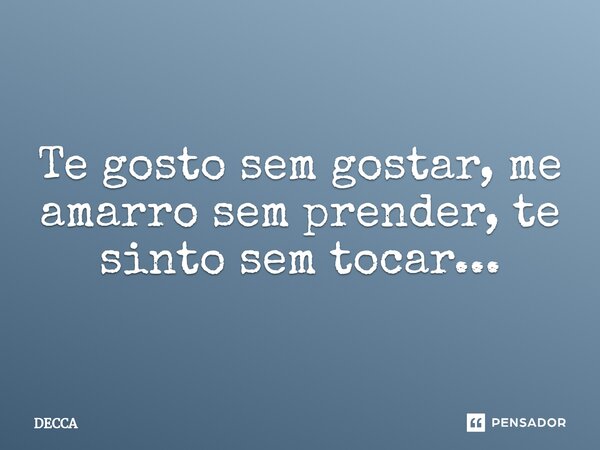 ⁠Te gosto sem gostar, me amarro sem prender, te sinto sem tocar...... Frase de DECCA.