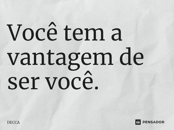 Você tem a vantagem de ser você.⁠... Frase de DECCA.