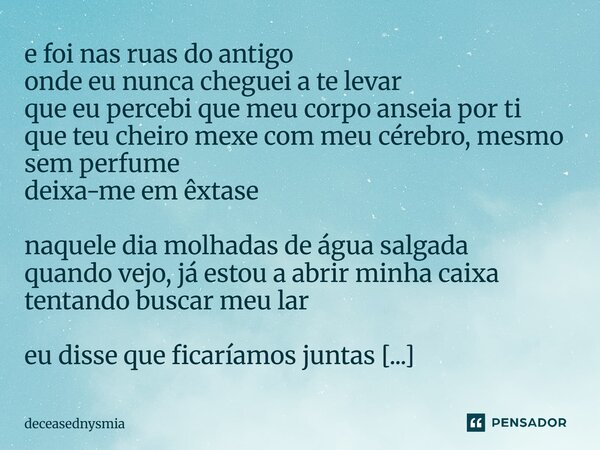 e foi nasruas do antigo onde eu nunca cheguei a te levar que eu percebi que meu corpo anseia por ti que teu cheiro mexe com meu cérebro, mesmo sem perfume deix... Frase de deceasednysmia.