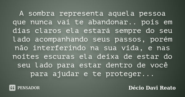 A sombra representa aquela pessoa que nunca vai te abandonar.. pois em dias claros ela estará sempre do seu lado acompanhando seus passos, porém não interferind... Frase de Decio Davi Reato.