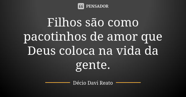 Filhos são como pacotinhos de amor que Deus coloca na vida da gente.... Frase de Décio Davi Reato.