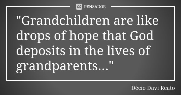 "Grandchildren are like drops of hope that God deposits in the lives of grandparents..."... Frase de Decio Davi Reato.