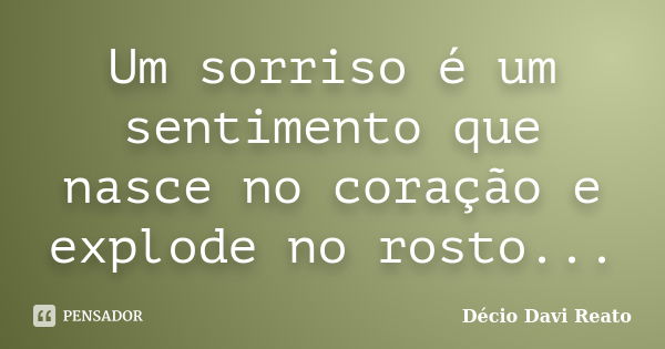 Um sorriso é um sentimento que nasce no coração e explode no rosto...... Frase de Décio Davi Reato.