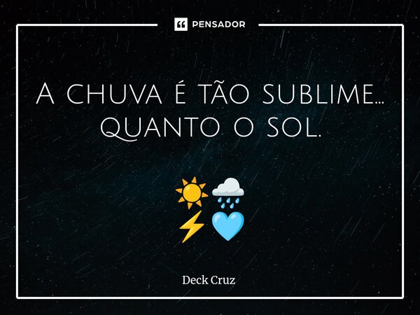 ⁠ A chuva é tão sublime... quanto o sol. ☀️🌧️ ⚡🩵... Frase de Deck Cruz.