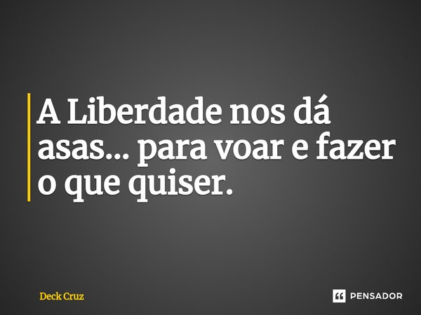 ⁠A Liberdade nos dá asas... para voar e fazer o que quiser.... Frase de Deck Cruz.