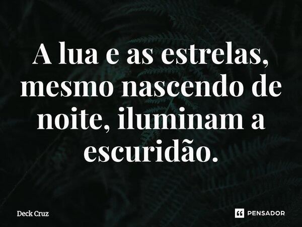 ⁠A lua e as estrelas, mesmo nascendo de noite, iluminam a escuridão.... Frase de Deck Cruz.