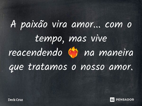 ⁠A paixão vira amor... com o tempo, mas vive reacendendo ❤️‍🔥 na maneira que tratamos o nosso amor.... Frase de Deck Cruz.