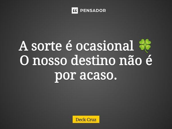⁠A sorte é ocasional 🍀 O nosso destino não é por acaso.... Frase de Deck Cruz.