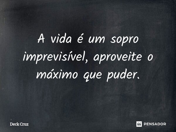 ⁠A vida é um sopro imprevisível, aproveite o máximo que puder.... Frase de Deck Cruz.
