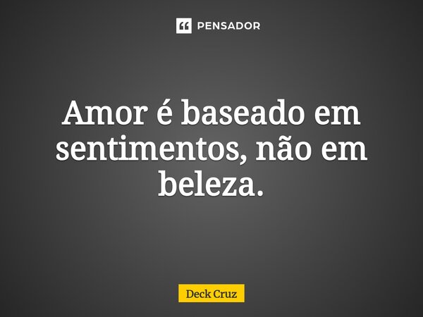 ⁠Amor é baseado em sentimentos, não em beleza.... Frase de Deck Cruz.