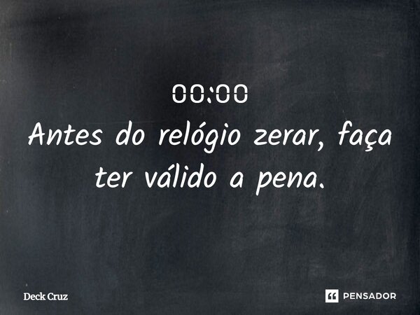 ⩇⩇:⩇⩇ Antes do relógio zerar, faça ter válido a pena.... Frase de Deck Cruz.