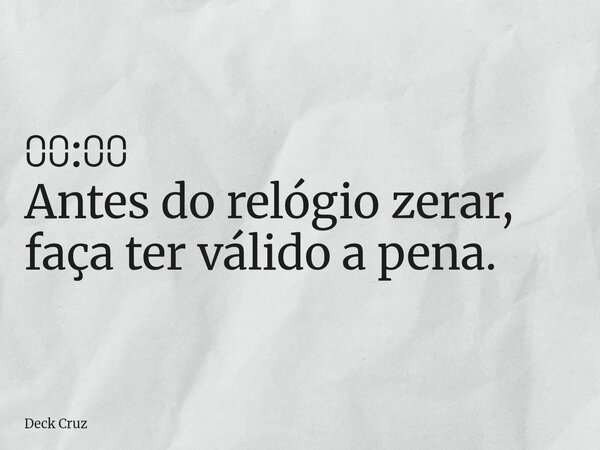 ⩇⩇:⩇⩇ Antes do relógio zerar, faça ter válido a pena.... Frase de Deck Cruz.