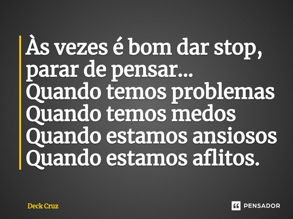 ⁠Às vezes é bom dar stop, parar de pensar... Quando temos problemas Quando temos medos Quando estamos ansiosos Quando estamos aflitos.... Frase de Deck Cruz.