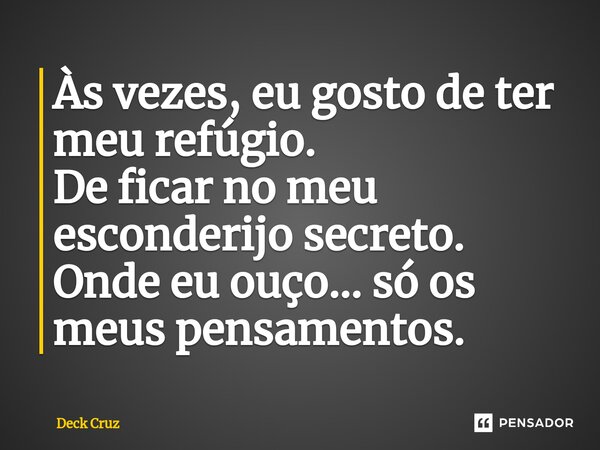 ⁠Às vezes, eu gosto de ter meu refúgio. De ficar no meu esconderijo secreto. Onde eu ouço... só os meus pensamentos.... Frase de Deck Cruz.