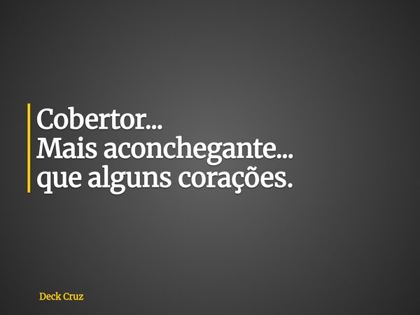 Cobertor... Mais aconchegante... que alguns corações.... Frase de Deck Cruz.