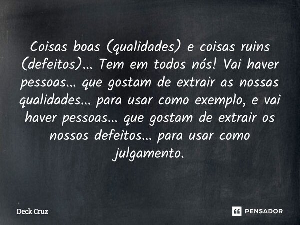 Coisas boas (qualidades) e coisas ruins (defeitos)... Tem em todos nós! Vai haver pessoas... que gostam de extrair as nossas qualidades... para usar como exemp... Frase de Deck Cruz.