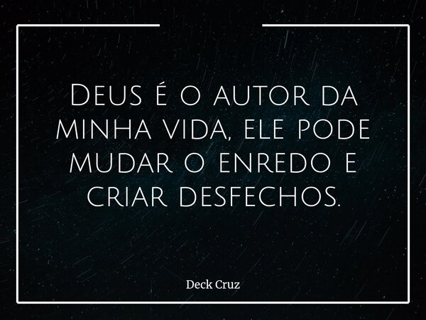 Deus é o autor da minha vida, ele pode mudar o enredo e criar desfechos.... Frase de Deck Cruz.