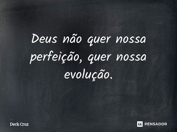 ⁠Deus não quer nossa perfeição, quer nossa evolução.... Frase de Deck Cruz.