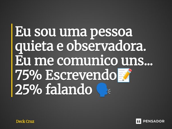 ⁠Eu sou uma pessoa quieta e observadora. Eu me comunico uns... 75% Escrevendo📝 25% falando 🗣️... Frase de Deck Cruz.