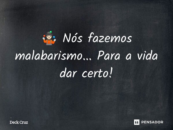 ⁠🤹🏻 Nós fazemos malabarismo... Para a vida dar certo!... Frase de Deck Cruz.