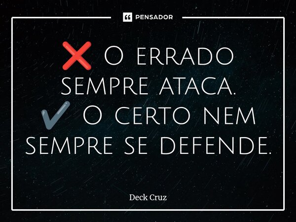 ⁠❌ O errado sempre ataca. ✔️ O certo nem sempre se defende.... Frase de Deck Cruz.