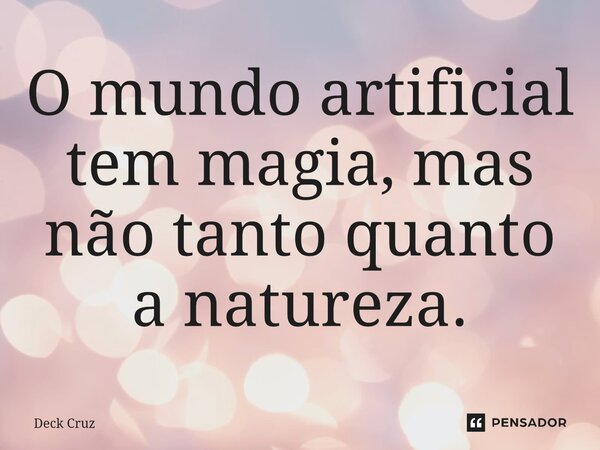 ⁠O mundo artificial tem magia, mas não tanto quanto a natureza.... Frase de Deck Cruz.