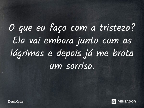 ⁠O que eu faço com a tristeza? Ela vai embora junto com as lágrimas e depois já me brota um sorriso.... Frase de Deck Cruz.