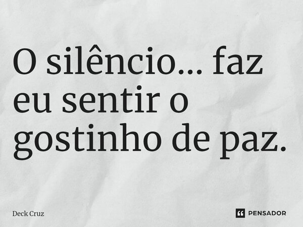 ⁠O silêncio... faz eu sentir o gostinho de paz.... Frase de Deck Cruz.