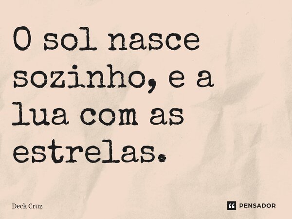 ⁠O sol nasce sozinho, e a lua com as estrelas.... Frase de Deck Cruz.