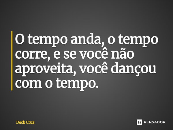⁠O tempo anda, o tempo corre, e se você não aproveita, você dançou com o tempo.... Frase de Deck Cruz.