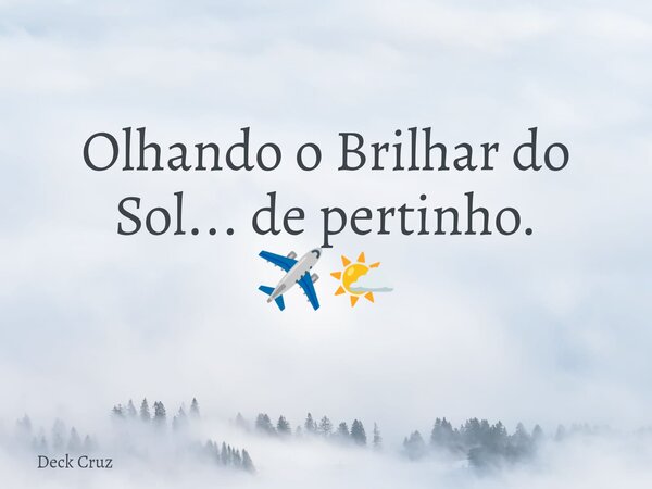 Olhando o Brilhar do Sol... de pertinho. ✈️🌤️... Frase de Deck Cruz.