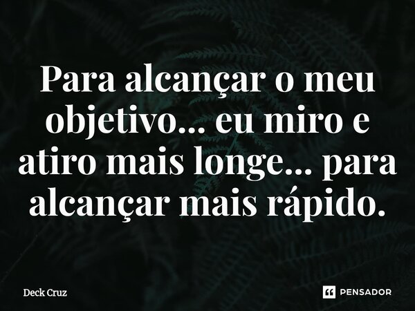 ⁠Para alcançar o meu objetivo... eu miro e atiro mais longe... para alcançar mais rápido.... Frase de Deck Cruz.