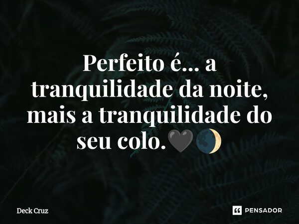 Perfeito é... a tranquilidade da noite, mais a tranquilidade do seu colo.🖤🌒... Frase de Deck Cruz.