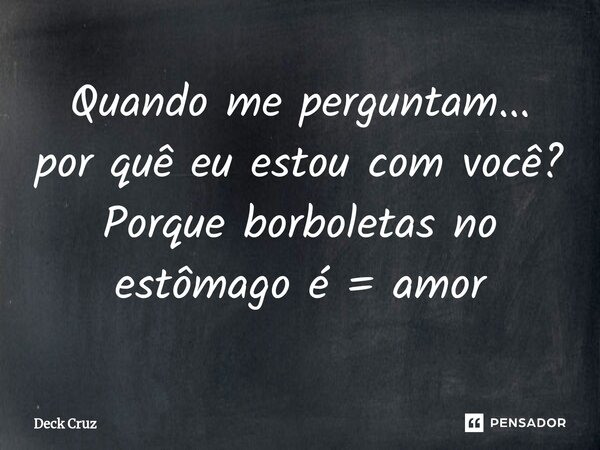 ⁠⁠Quando me perguntam... por quê eu estou com você? Porque borboletas no estômago é = amor... Frase de Deck Cruz.
