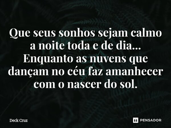 ⁠Que seus sonhos sejam calmo a noite toda e de dia... Enquanto as nuvens que dançam no céu faz amanhecer com o nascer do sol.... Frase de Deck Cruz.