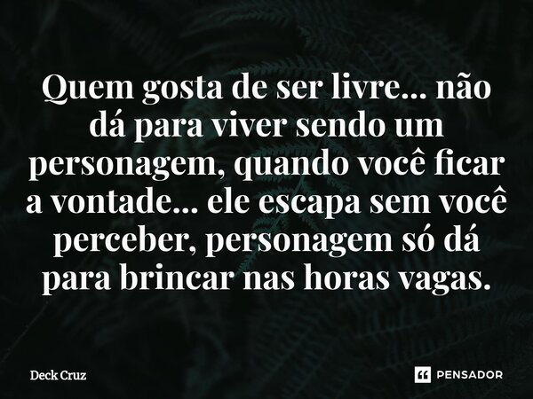 ⁠Quem gosta de ser livre... não dá para viver sendo um personagem, quando você ficar a vontade... ele escapa sem você perceber, personagem só dá para brincar na... Frase de Deck Cruz.