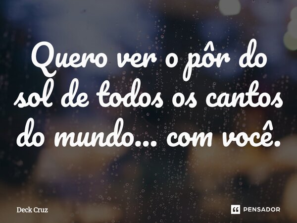 ⁠Quero ver o pôr do sol detodos os cantos do mundo... com você.... Frase de Deck Cruz.