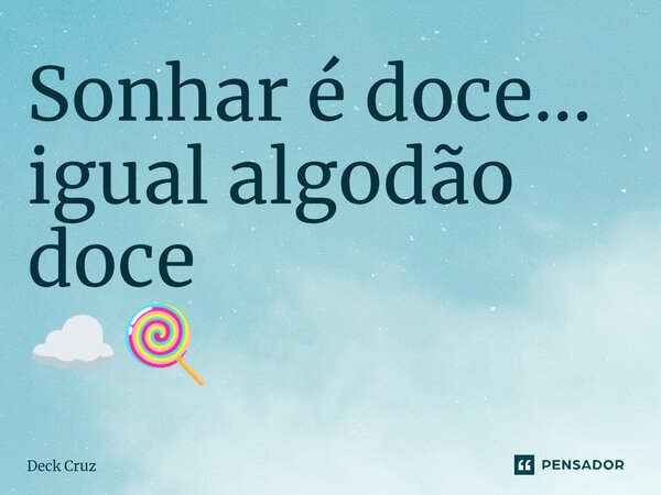 ⁠Sonhar é doce... igual algodão doce ☁️🍭... Frase de Deck Cruz.