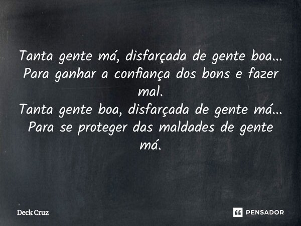⁠Tanta gente má, disfarçada de gente boa... Para ganhar a confiança dos bons e fazer mal. Tanta gente boa, disfarçada de gente má... Para se proteger das maldad... Frase de Deck Cruz.