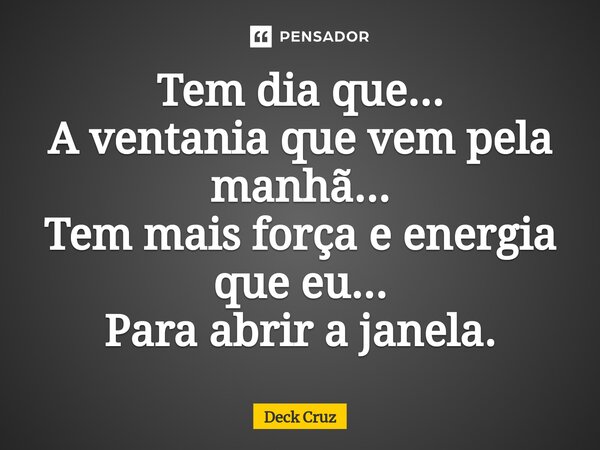 ⁠Tem dia que... A ventania que vem pela manhã... Tem mais força e energia que eu... Para abrir a janela.... Frase de Deck Cruz.