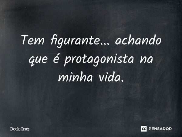 ⁠Tem figurante... achando que é protagonista na minha vida.... Frase de Deck Cruz.