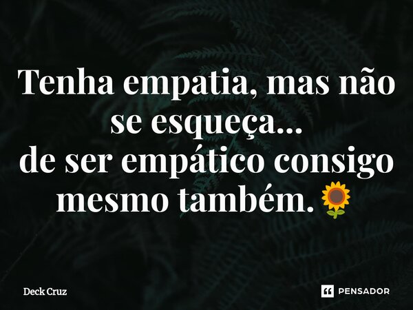 ⁠⁠Tenha empatia, mas não se esqueça... de ser empático consigo mesmo também.🌻... Frase de Deck Cruz.