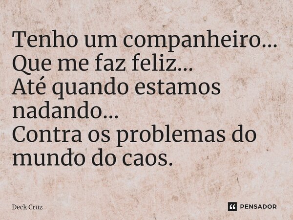 ⁠Tenho um companheiro... Que me faz feliz... Até quando estamos nadando... Contra os problemas do mundo do caos.... Frase de Deck Cruz.