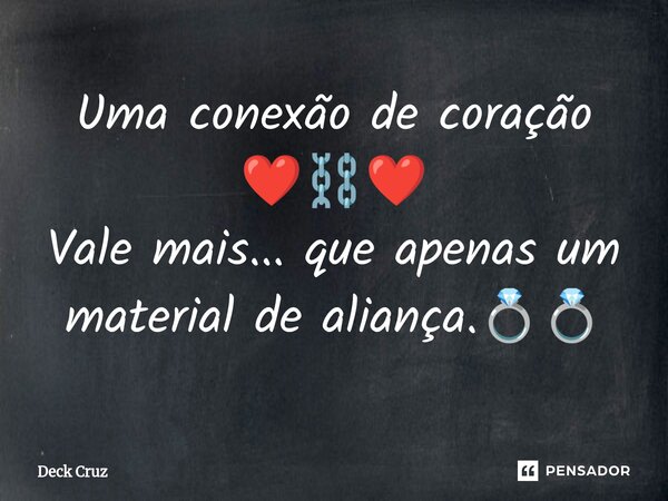 Uma conexão de coração ❤️⛓️❤️ Vale mais... que apenas um material de aliança.💍💍... Frase de Deck Cruz.