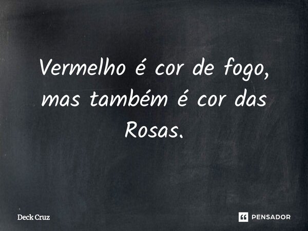 ⁠Vermelho é cor de fogo, mas também é cor das Rosas.... Frase de Deck Cruz.