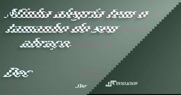 Minha alegria tem o tamanho do seu abraço. Dec... Frase de Dec.