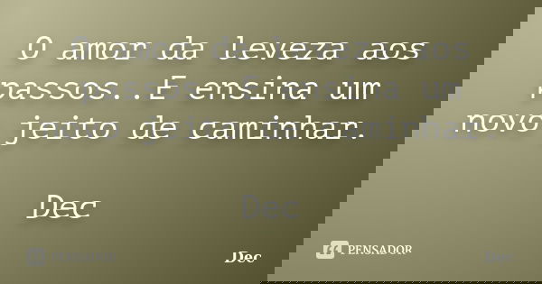 O amor da leveza aos passos..E ensina um novo jeito de caminhar. Dec... Frase de Dec.