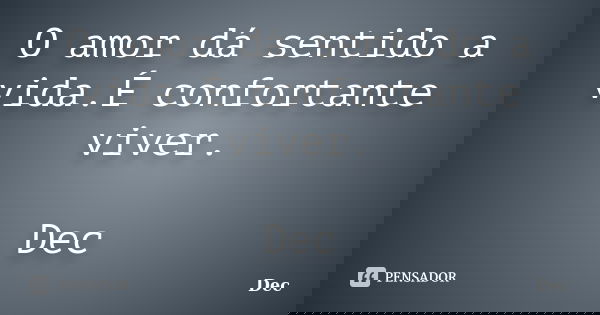O amor dá sentido a vida.É confortante viver. Dec... Frase de Dec.