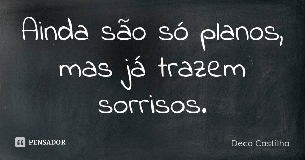 Ainda são só planos, mas já trazem sorrisos.... Frase de Deco Castilha.