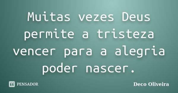 Muitas vezes Deus permite a tristeza vencer para a alegria poder nascer.... Frase de Deco Oliveira.